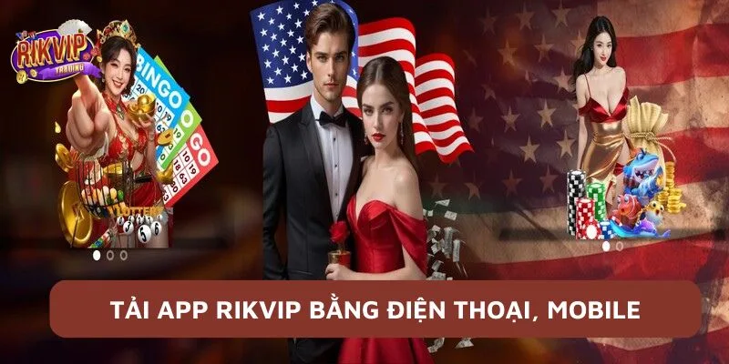 Tải App RikVip Trên Điện Thoại - Thông Tin Cược Thủ Cần Nắm 2 Tải app RikVip bằng điện thoại, mobile là gì?
