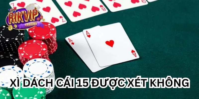 Xì Dách Cái 15 Được Xét Không & Một Số Quy Tắc Bạn Cần Biết